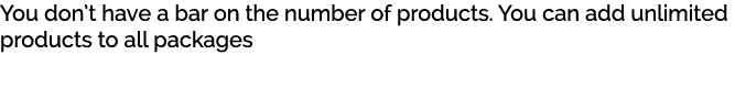 You don’t have a bar on the number of products. You can add unlimited products to all packages