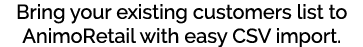 Bring your existing customers list to AnimoRetail with easy CSV import. 