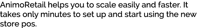 AnimoRetail helps you to scale easily and faster. It takes only minutes to set up and start using the new store pos. 
