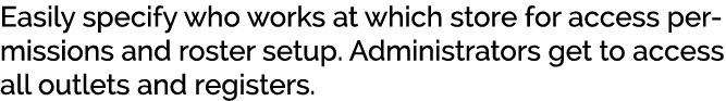 Easily specify who works at which store for access permissions and roster setup. Administrators get to access all out...
