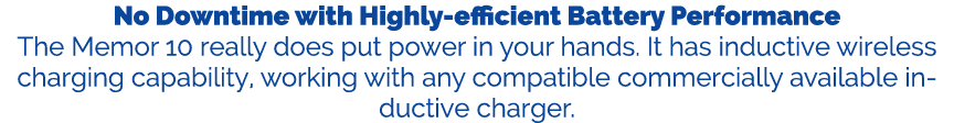 No Downtime with Highly efficient Battery Performance The Memor 10 really does put power in your hands. It has induct...