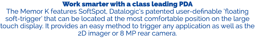 Work smarter with a class leading PDA The Memor K features SoftSpot, Datalogic’s patented user definable ‘floating so...