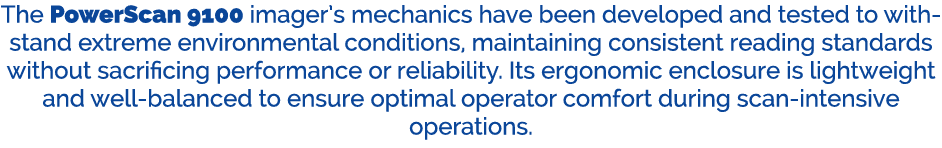 The PowerScan 9100 imager’s mechanics have been developed and tested to withstand extreme environmental conditions, m...