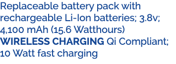 Replaceable battery pack with rechargeable Li Ion batteries; 3.8v; 4,100 mAh (15.6 Watthours) WIRELESS CHARGING Qi Co...